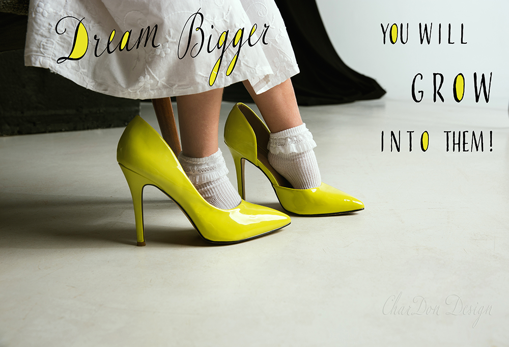 Dream Bigger - You will grow into them.